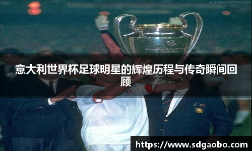 意大利世界杯足球明星的辉煌历程与传奇瞬间回顾