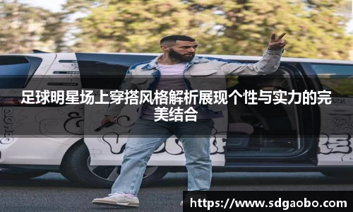 足球明星场上穿搭风格解析展现个性与实力的完美结合